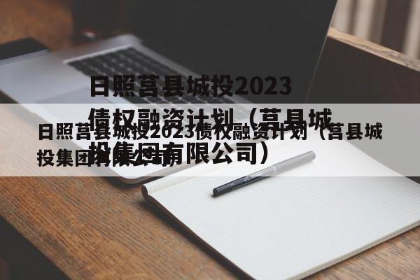 日照莒县城投2023债权融资计划（莒县城投集团有限公司）