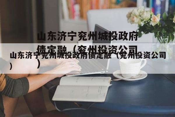 山东济宁兖州城投政府债定融（兖州投资公司）