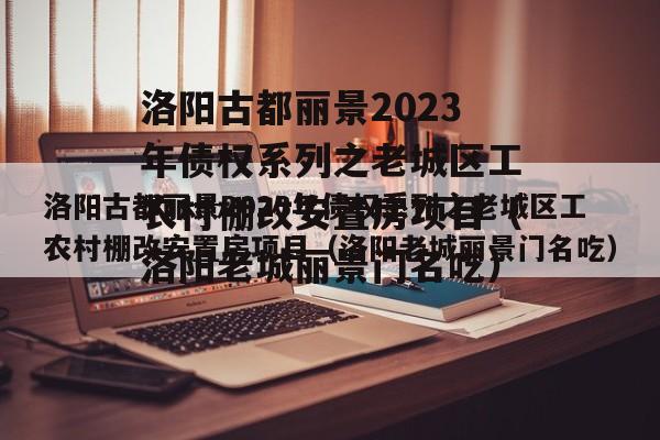 洛阳古都丽景2023年债权系列之老城区工农村棚改安置房项目（洛阳老城丽景门名吃）