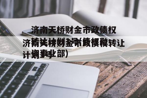 济南天桥财金市政债权转让计划1号(债权融资事业部)