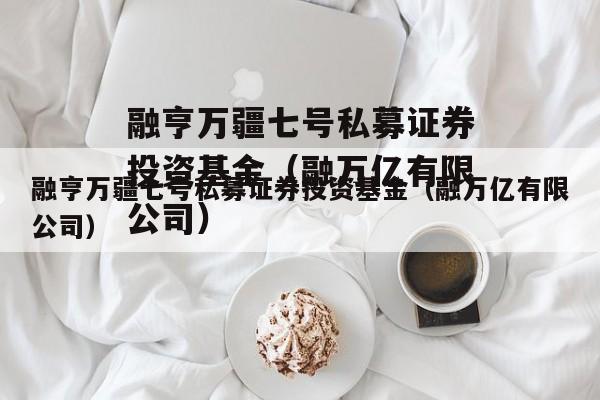 融亨万疆七号私募证券投资基金（融万亿有限公司）