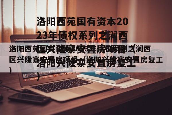 洛阳西苑国有资本2023年债权系列之涧西区兴隆寨安置房项目（洛阳兴隆寨安置房复工）