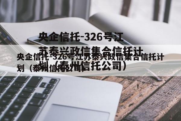 央企信托-326号江苏泰兴政信集合信托计划（泰州信托公司）