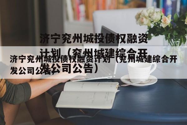 济宁兖州城投债权融资计划（兖州城建综合开发公司公告）