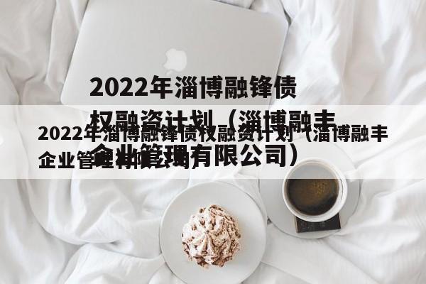 2022年淄博融锋债权融资计划（淄博融丰企业管理有限公司）