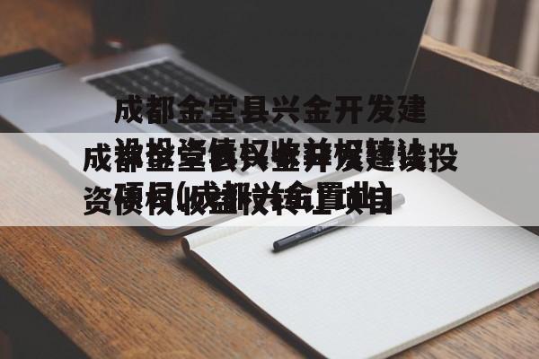 成都金堂县兴金开发建设投资债权收益权转让项目(成都兴金置业)