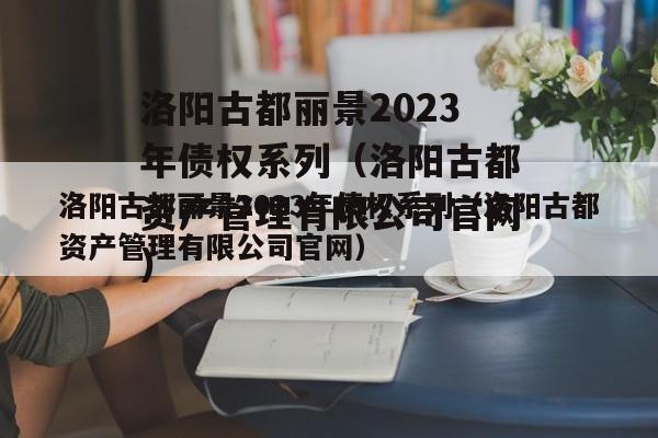 洛阳古都丽景2023年债权系列（洛阳古都资产管理有限公司官网）