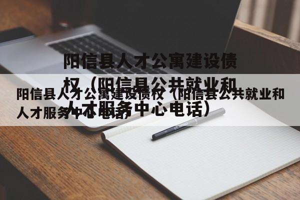 阳信县人才公寓建设债权（阳信县公共就业和人才服务中心电话）