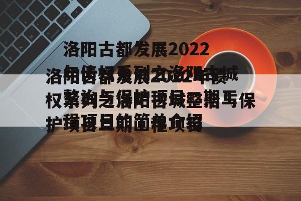 洛阳古都发展2022年债权系列之洛阳古城整治与保护项目二期工程项目的简单介绍