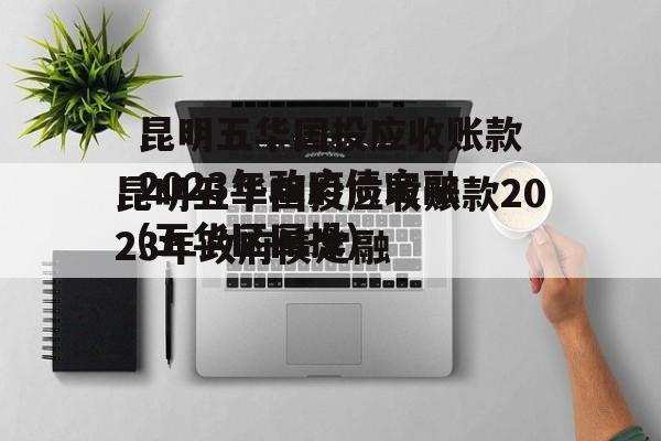 昆明五华国投应收账款2023年政府债定融(五华区国投)