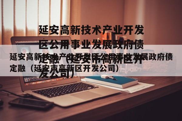 延安高新技术产业开发区公用事业发展政府债定融（延安市高新区开发公司）