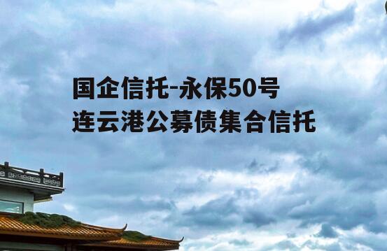 国企信托-永保50号连云港公募债集合信托