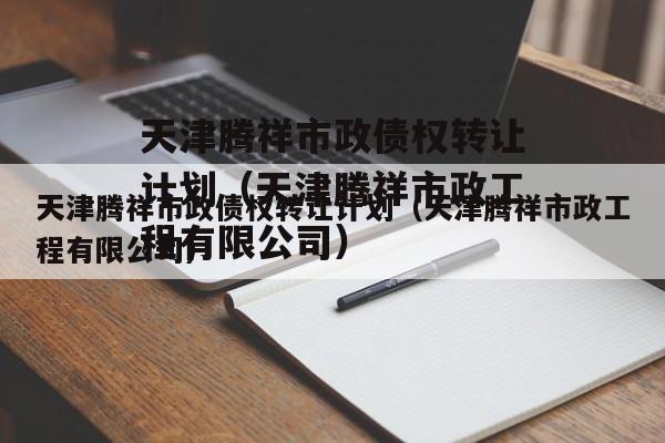 天津腾祥市政债权转让计划（天津腾祥市政工程有限公司）