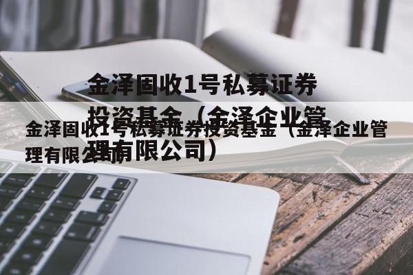 金泽固收1号私募证券投资基金（金泽企业管理有限公司）