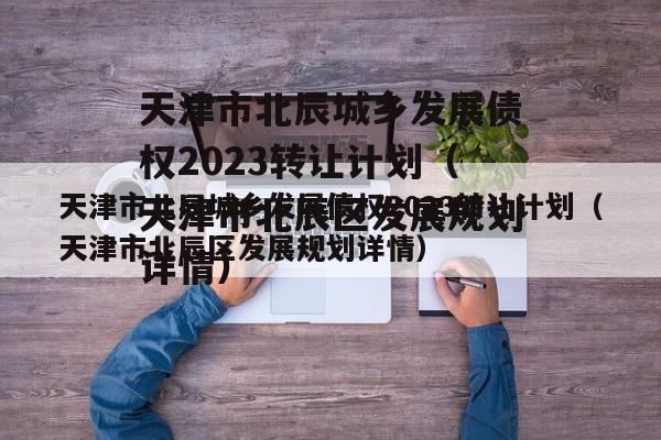 天津市北辰城乡发展债权2023转让计划（天津市北辰区发展规划详情）