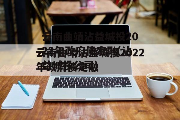 云南曲靖沾益城投2022年政府债定融(沾益城投公司)