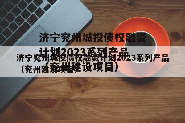 济宁兖州城投债权融资计划2023系列产品（兖州建设项目）