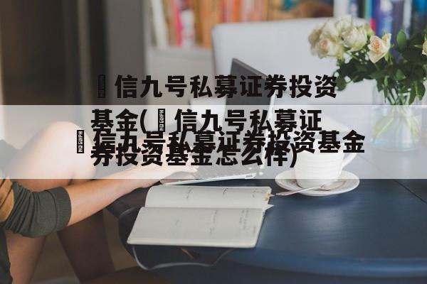 璟信九号私募证券投资基金(璟信九号私募证券投资基金怎么样)