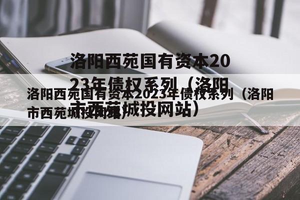 洛阳西苑国有资本2023年债权系列（洛阳市西苑城投网站）