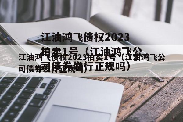 江油鸿飞债权2023拍卖1号（江油鸿飞公司债券发行正规吗）