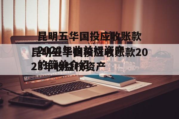 昆明五华国投应收账款2023年收益权资产的简单介绍