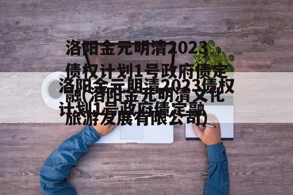 洛阳金元明清2023债权计划1号政府债定融(洛阳金元明清文化旅游发展有限公司)