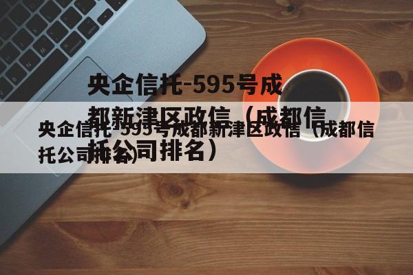 央企信托-595号成都新津区政信（成都信托公司排名）