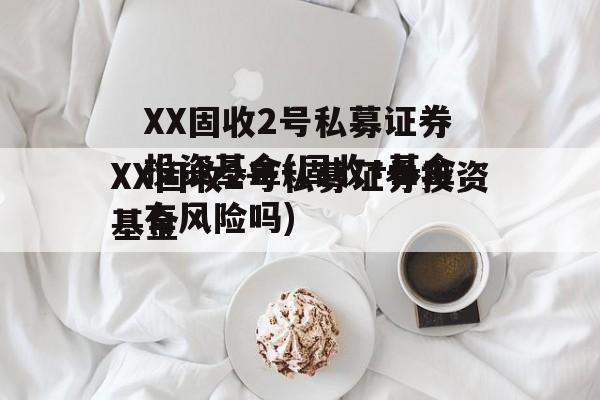 XX固收2号私募证券投资基金(固收+基金有风险吗)