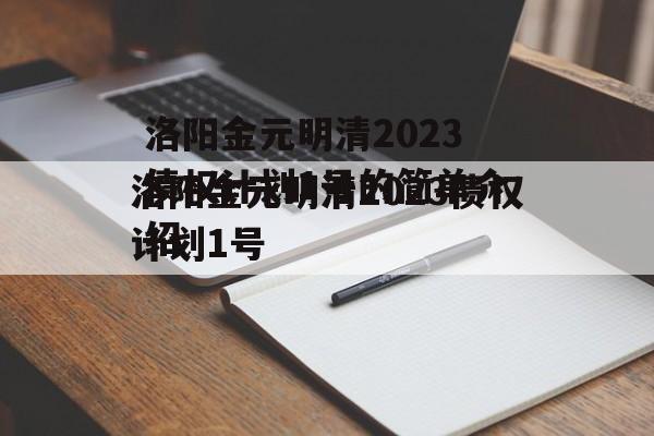 洛阳金元明清2023债权计划1号的简单介绍