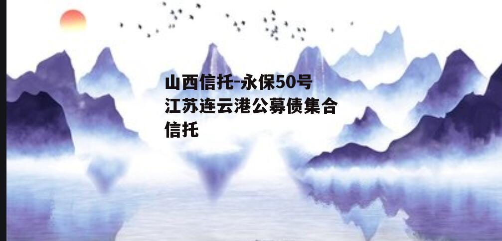 山西信托-永保50号江苏连云港公募债集合信托