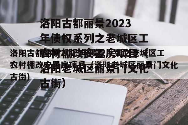 洛阳古都丽景2023年债权系列之老城区工农村棚改安置房项目（洛阳老城区丽景门文化古街）