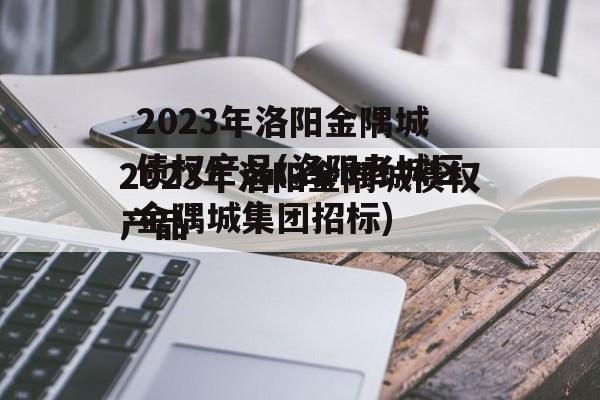 2023年洛阳金隅城债权产品(洛阳老城区金隅城集团招标)