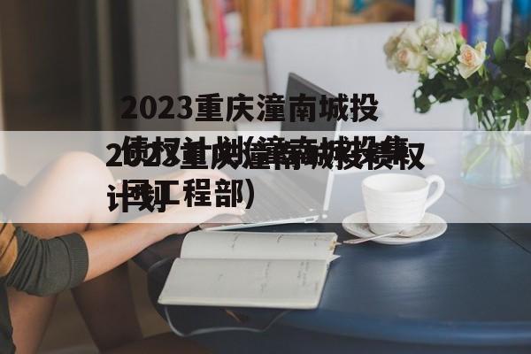 2023重庆潼南城投债权计划(潼南城投集团工程部)