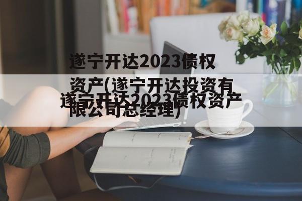 遂宁开达2023债权资产(遂宁开达投资有限公司总经理)