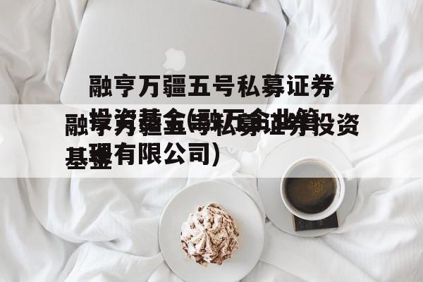 融亨万疆五号私募证券投资基金(融万企业管理有限公司)