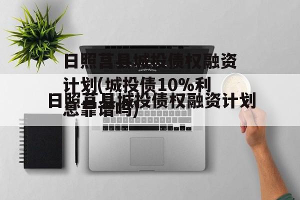 日照莒县城投债权融资计划(城投债10%利息靠谱吗)