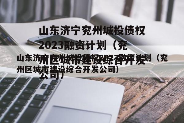 山东济宁兖州城投债权2023融资计划（兖州区城市建设综合开发公司）