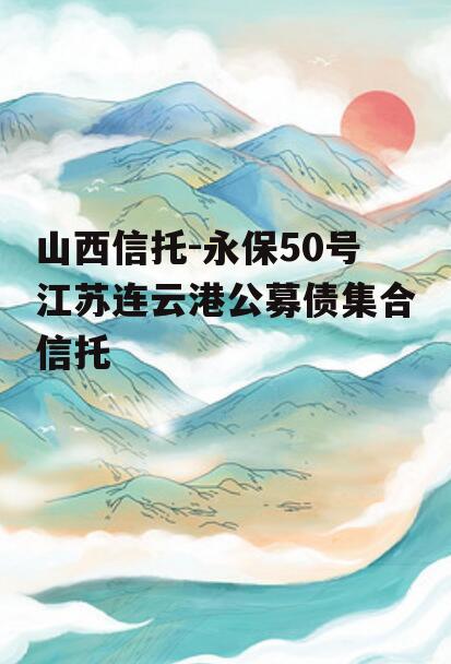 山西信托-永保50号江苏连云港公募债集合信托