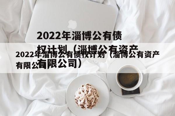 2022年淄博公有债权计划（淄博公有资产有限公司）