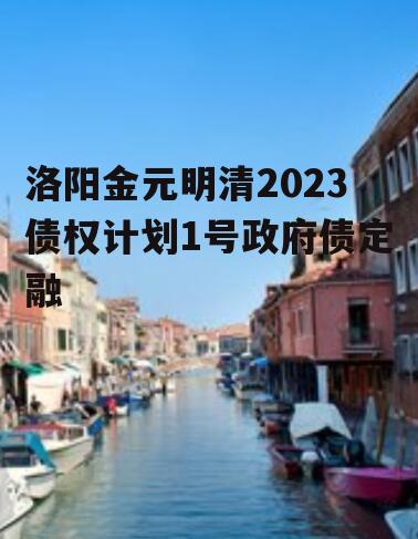 洛阳金元明清2023债权计划1号政府债定融