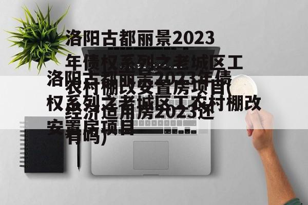 洛阳古都丽景2023年债权系列之老城区工农村棚改安置房项目(经济适用房2023还有吗)