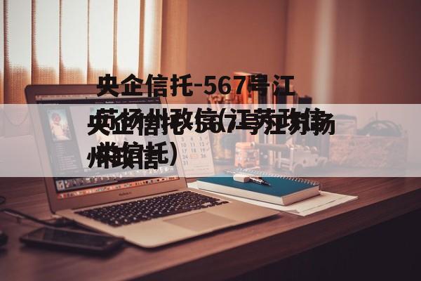 央企信托-567号江苏扬州政信(江苏政信类信托)