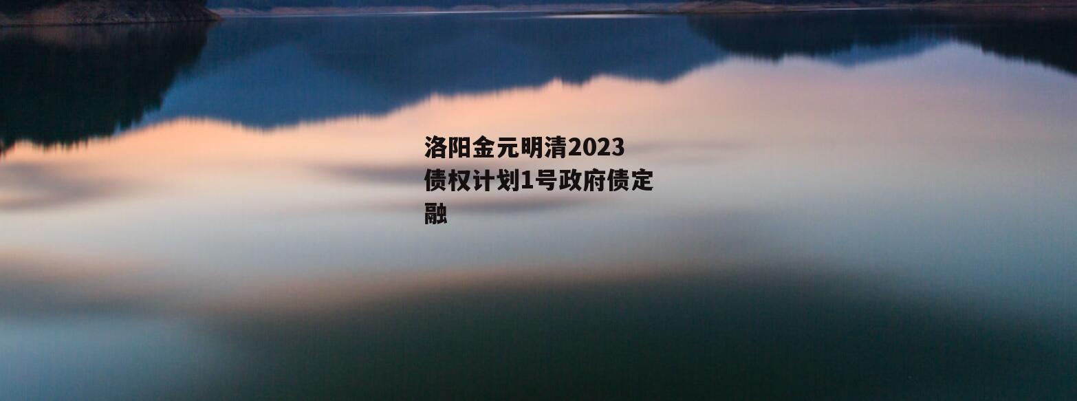 洛阳金元明清2023债权计划1号政府债定融