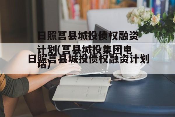 日照莒县城投债权融资计划(莒县城投集团电话)