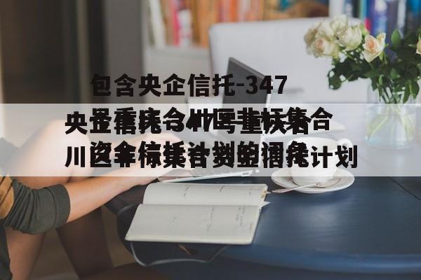 包含央企信托-347号重庆合川区非标集合资金信托计划的词条