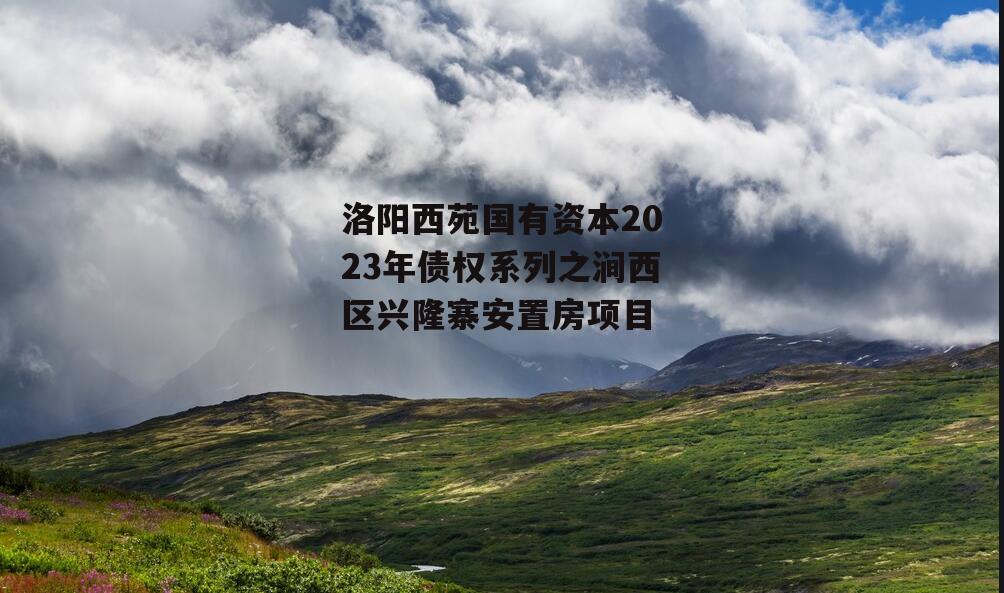 洛阳西苑国有资本2023年债权系列之涧西区兴隆寨安置房项目