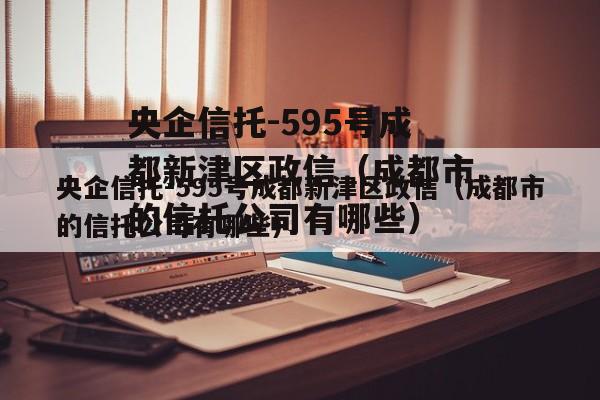 央企信托-595号成都新津区政信（成都市的信托公司有哪些）