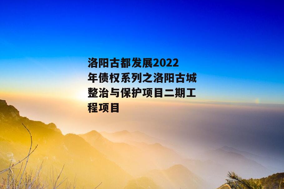 洛阳古都发展2022年债权系列之洛阳古城整治与保护项目二期工程项目