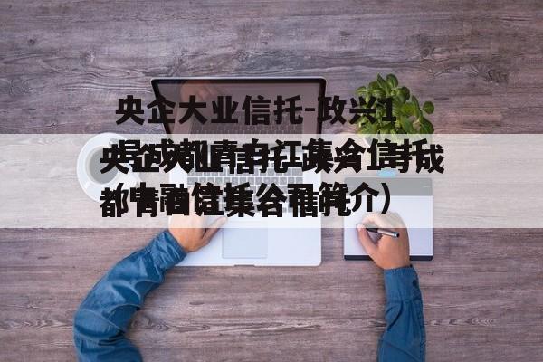 央企大业信托-政兴1号成都青白江集合信托(中融信托公司简介)