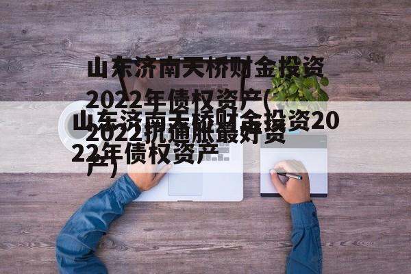 山东济南天桥财金投资2022年债权资产(2022抗通胀最好资产)